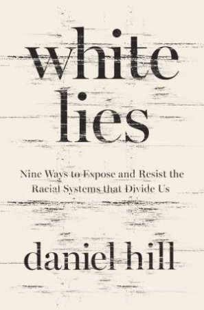 White Lies: Nine Ways To Expose And Resist The Racial Systems That Divide Us by Daniel Hill