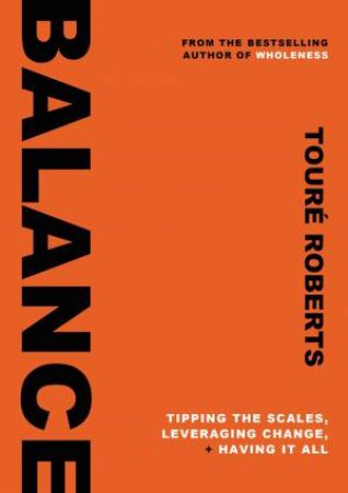 Balance: Tipping The Scales, Leveraging Change, And Having It All by Toure Roberts