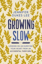 Growing Slow Lessons on UnHurrying Your Heart from an Accidental Farm Girl