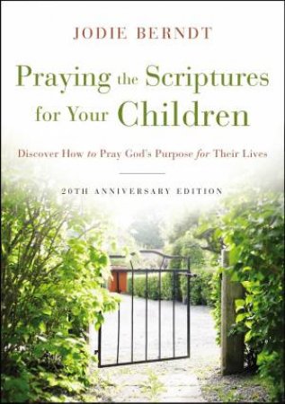 Praying The Scriptures For Your Children 20th Anniversary Edition: Discover How To Pray God's Purpose For Their Lives by Jodie Berndt