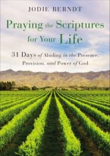 Praying The Scriptures For Your Life 31 Days Of Abiding In The Presence Provision And Power Of God