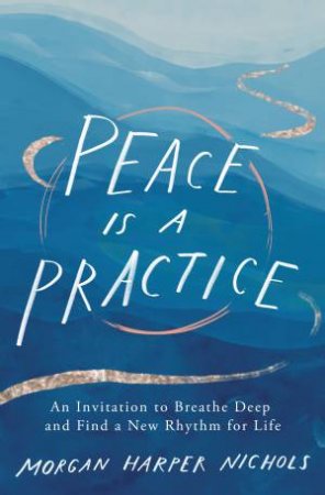 Peace is a Practice: An Invitation to Breathe Deep and Find a New Rhythmfor Life by Morgan Harper Nichols