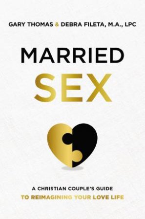 Married Sex: A Christian Couple's Guide To Reimagining Your Love Life by Debra K. Fileta & Gary Thomas
