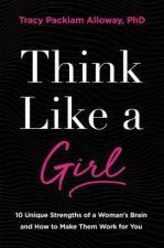 Think Like A Girl 10 Unique Strengths Of A Womans Brain And How To Make Them Work For You