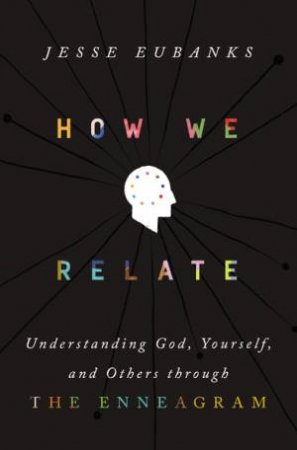 How We Relate: Understanding God, Yourself, and Others through the Enneagram by Jesse Eubanks