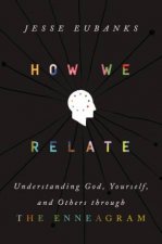 How We Relate Understanding God Yourself and Others through the Enneagram