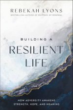 Building A Resilient Life How Adversity Awakens Strength Hope And Meaning