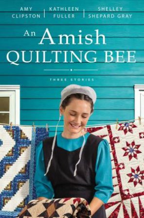 An Amish Quilting Bee: Three Stories by Amy Clipston & Kathleen Fuller & Shelley Shepard Gray