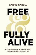 Free And Fully Alive Reclaiming the Story of Who You Were Created to Be