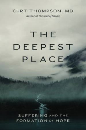The Deepest Place: Suffering And The Formation Of Hope by Curt Thompson MD