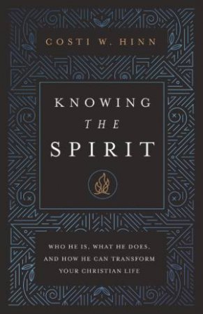 Knowing The Spirit: Who He Is, What He Does, And How He Can Transform Your Christian Life by Costi W Hinn