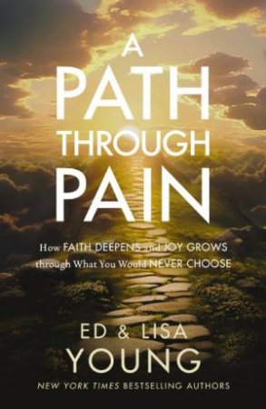 A Path through Pain: How Faith Deepens and Joy Grows through What You Would Never Choose by Ed Young & Lisa Young