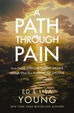A Path through Pain How Faith Deepens and Joy Grows through What You Would Never Choose
