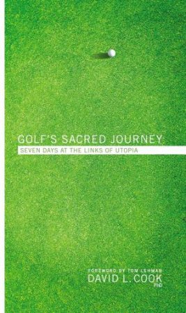 Golf's Sacred Journey: Seven Days At The Links Of Utopia by David L. Cook