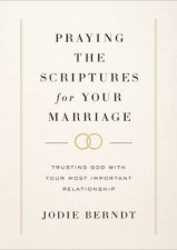 Praying the Scriptures for Your Marriage Trusting God with Your Most Important Relationship