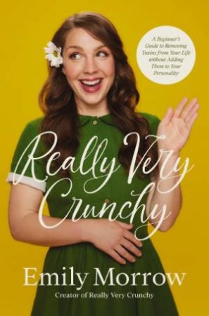 Really Very Crunchy: A Beginner's Guide To Removing Toxins From Your Life Without Adding Them To Your Personality by Emily Morrow