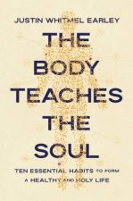 Body Teaches the Soul  Ten Essential Habits to Form a Healthy and Holy Life