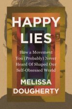 Happy Lies How a Movement You Probably Never Heard Of Shaped Our SelfObsessed World