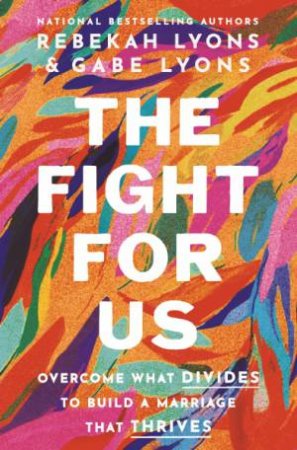 The Fight For Us: Overcome What Divides to Build a Marriage That Thrives by Gabe Lyons & Rebekah Lyons
