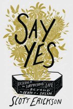 Say Yes Discover the Surprising Life beyond the Death of a Dream