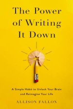 The Power of Writing It Down A Simple Habit to Unlock Your Brain and Reimagine Your Life