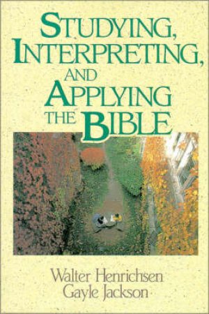 Studying, Interpreting, and Applying the Bible by Walter Henrichsen & Gayle Jackson