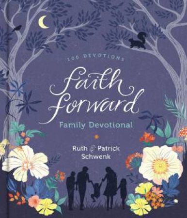 Faith Forward Family Devotional: 100 Devotions by Patrick Schwenk & Ruth Schwenk