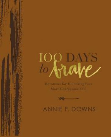 100 Days To Brave: Devotions For Unlocking Your Most Courageous Self (Deluxe Edition) by Annie F. Downs