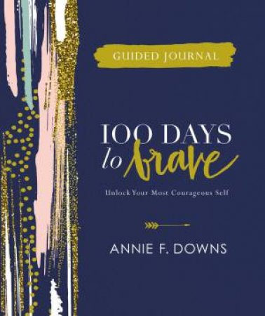 100 Days To Brave Guided Journal: Unlock Your Most Courageous Self by Annie F. Downs