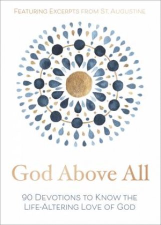 God Above All: 90 Devotions To Know The Life-Altering Love Of God by Various