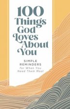 100 Things God Loves About You Simple Reminders for When You Need Them Most