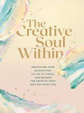 The Creative Soul Within Rediscover Your Imagination Let Go Of Stress And Develop The Creative Gifts God Has Given You