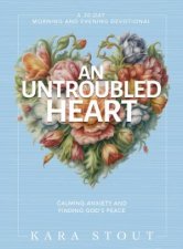 An Untroubled Heart Calming Your Anxiety and Finding Gods Peace