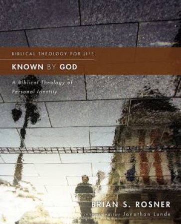 Known By God: A Biblical Theology Of Personal Identity by Brian S Rosner & Jonathan Lunde