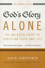 Gods Glory Alone The Majestic Heart of Christian Faith and Life