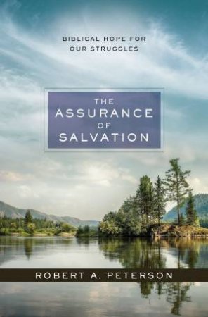 The Assurance Of Salvation: Biblical Hope For Our Struggles by Robert A Peterson
