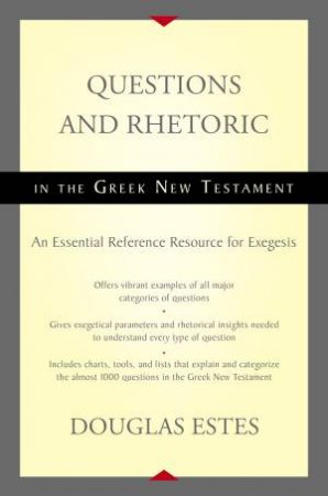 Questions and Rhetoric in the Greek New Testament: An Essential Reference Resource for Exegesis by Douglas Estes