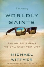 Becoming Worldly Saints Can You Serve Jesus and Still Enjoy Your Life