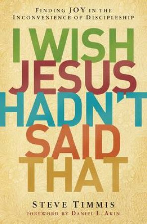 I Wish Jesus Hadn't Said That: Finding Joy in the Inconvenience ofDiscipleship by Steve Timmis