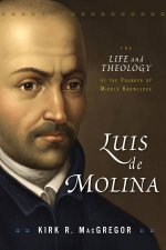Luis De Molina The Life and Theology of the Founder of Middle Knowledge