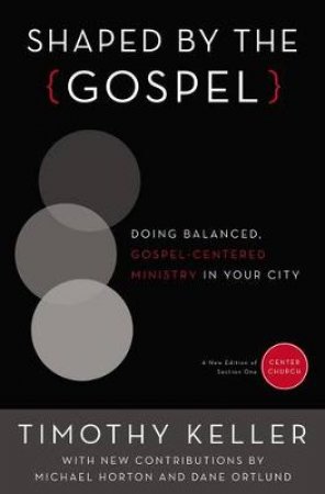 Shaped By The Gospel: Doing Balanced, Gospel-centered Ministry in YourCity by Timothy Keller