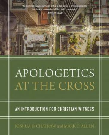 Apologetics At The Cross: An Introduction For Christian Witness by Mark D Allen & Joshua D Chatraw