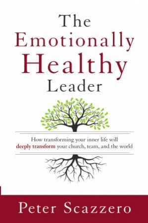 The Emotionally Healthy Leader: How Transforming your Inner Life willDeeply Transform your Church, Team, and the World by Peter Scazzero
