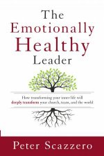 The Emotionally Healthy Leader How Transforming your Inner Life willDeeply Transform your Church Team and the World