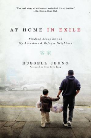 At Home In Exile: Finding Jesus Among My Ancestors And Refugee Neighbors by Russell Jeung