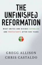 The Unfinished Reformation What Unites And Divides Catholics And       Protestants After 500 Years