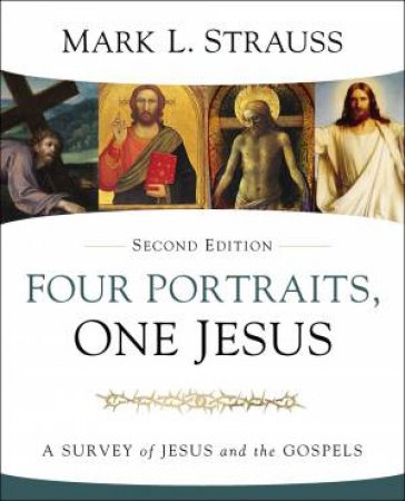 Four Portraits, One Jesus: A Survey Of Jesus And The Gospels (Second Editions) by Mark L. Strauss