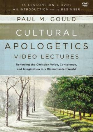 Cultural Apologetics Video Lectures: Renewing The Christian Voice, Conscience, And Imagination In A Disenchanted World by Paul M Gould