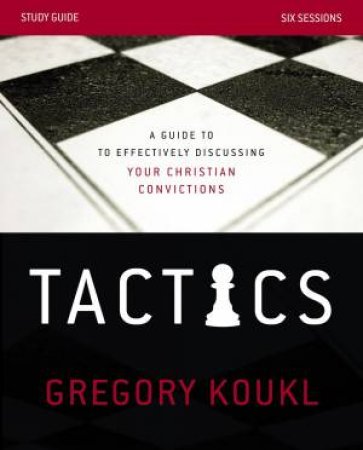 Tactics Study Guide: A Guide To Effectively Discussing Your Christian   Convictions by Gregory Koukl