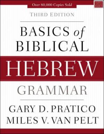 Basics Of Biblical Hebrew Grammar [Third Edition] by Gary D Pratico & Miles V. Van Pelt